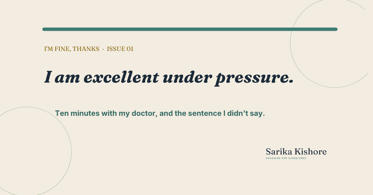 I am excellent under pressure. Ten minutes with my doctor, and the sentence I didn't say.