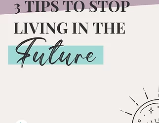 3 Tips to stop living in the future