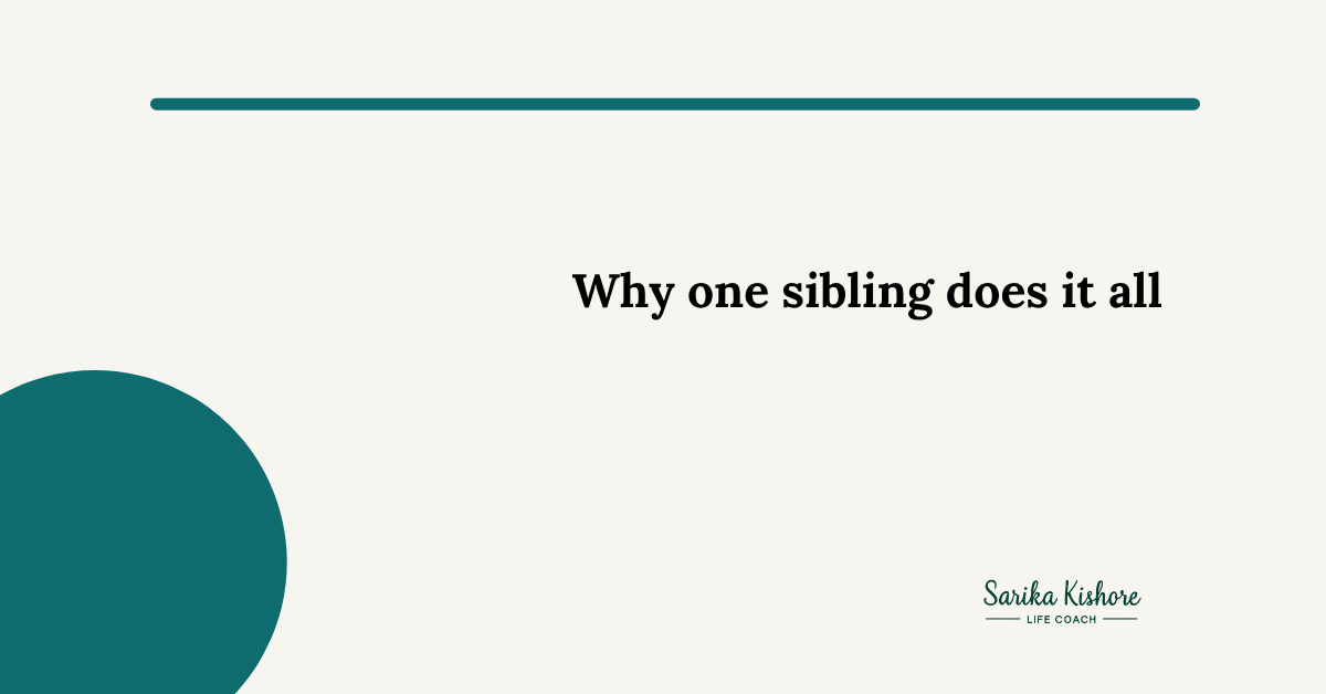 Why one sibling does all the caregiving — Sarika Kishore Coaching